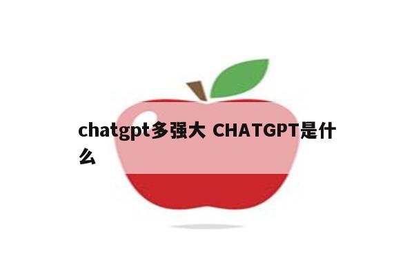 chatgpt多强大 CHATGPT是什么