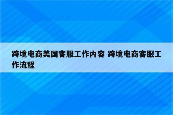 跨境电商美国客服工作内容 跨境电商客服工作流程