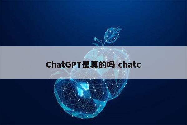 ChatGPT是真的吗 chatc