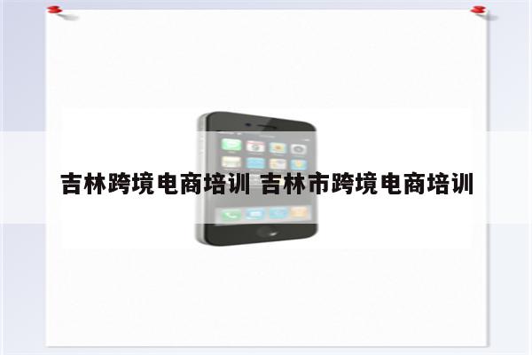 吉林跨境电商培训 吉林市跨境电商培训