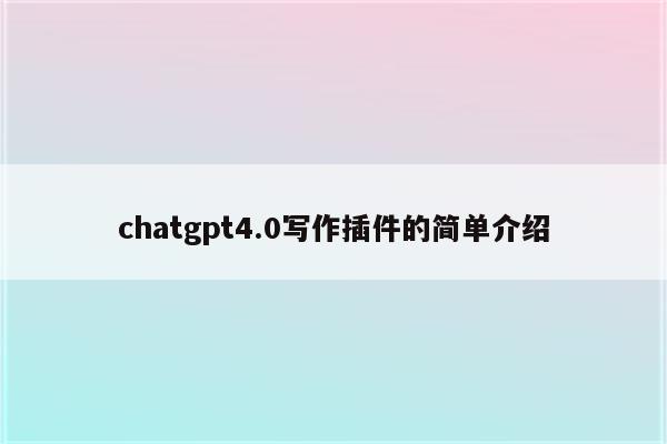 chatgpt4.0写作插件的简单介绍