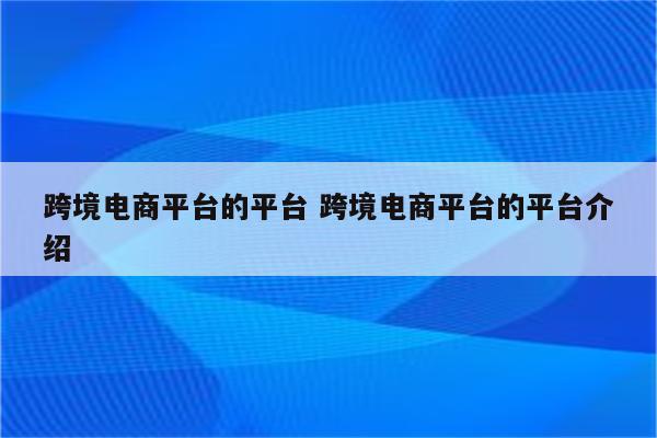 跨境电商平台的平台 跨境电商平台的平台介绍