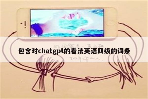 包含对chatgpt的看法英语四级的词条