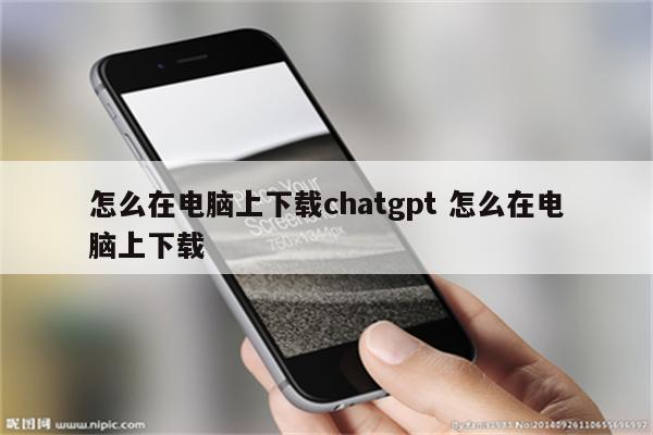 怎么在电脑上下载chatgpt 怎么在电脑上下载