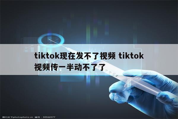 tiktok现在发不了视频 tiktok视频传一半动不了了