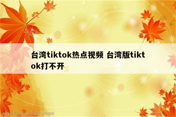 台湾tiktok热点视频 台湾版tiktok打不开