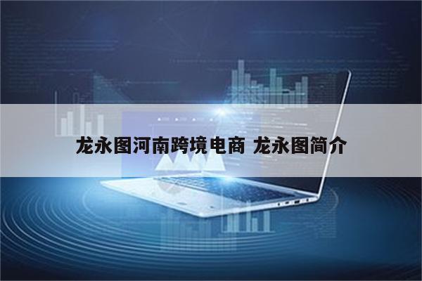 龙永图河南跨境电商 龙永图简介