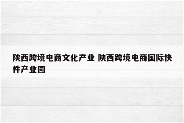 陕西跨境电商文化产业 陕西跨境电商国际快件产业园