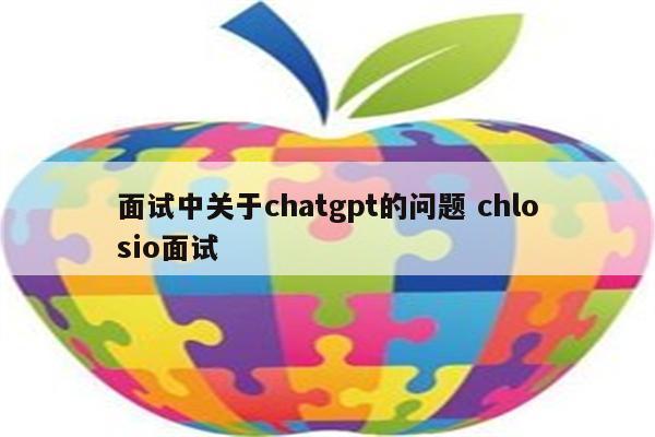 面试中关于chatgpt的问题 chlosio面试