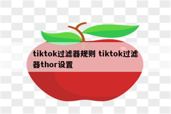 tiktok过滤器规则 tiktok过滤器thor设置