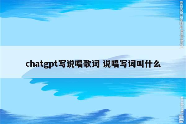 chatgpt写说唱歌词 说唱写词叫什么