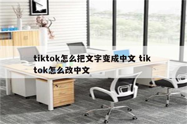 tiktok怎么把文字变成中文 tik tok怎么改中文