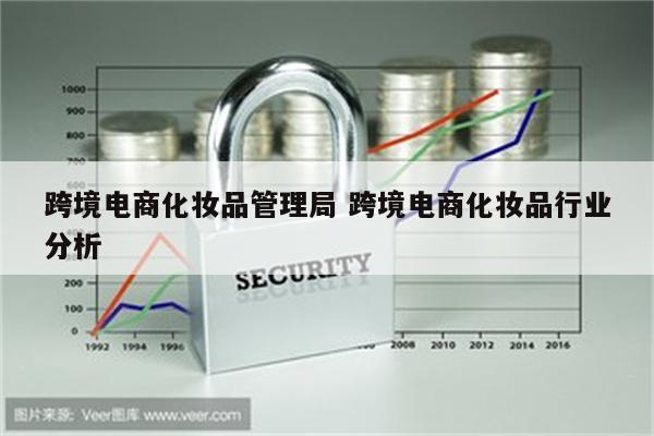 跨境电商化妆品管理局 跨境电商化妆品行业分析