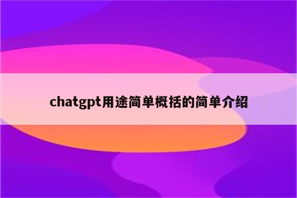 chatgpt用途简单概括的简单介绍