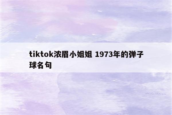 tiktok浓眉小姐姐 1973年的弹子球名句