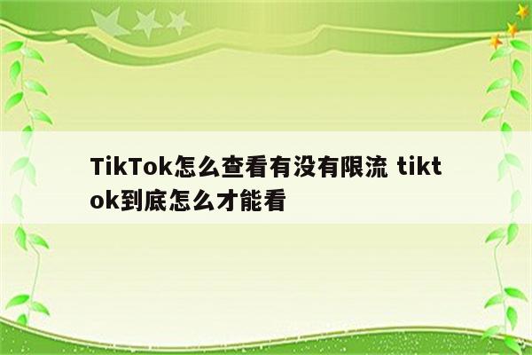TikTok怎么查看有没有限流 tiktok到底怎么才能看