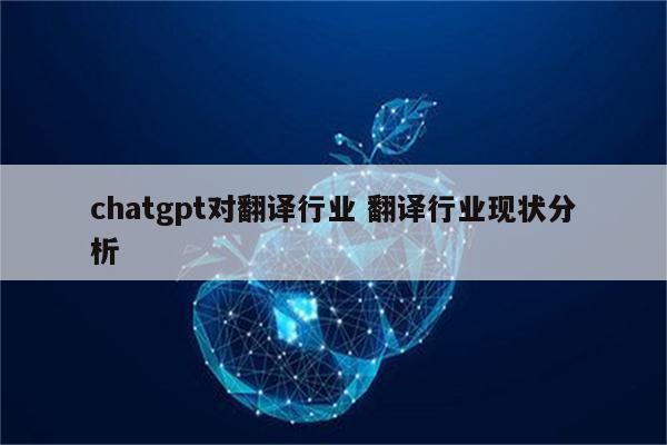 chatgpt对翻译行业 翻译行业现状分析