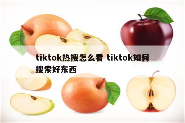 tiktok热搜怎么看 tiktok如何搜索好东西