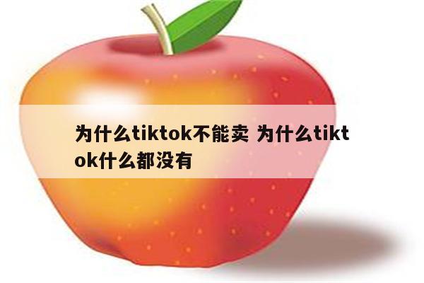 为什么tiktok不能卖 为什么tiktok什么都没有