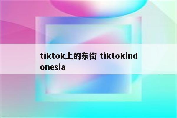 tiktok上的东街 tiktokindonesia