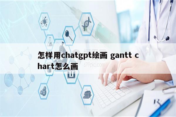 怎样用chatgpt绘画 gantt chart怎么画