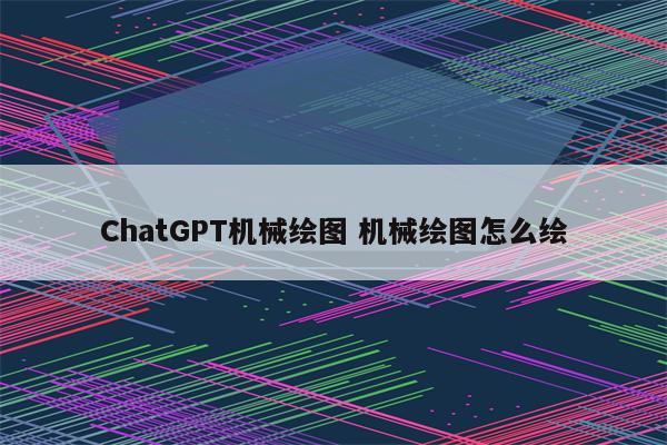 ChatGPT机械绘图 机械绘图怎么绘