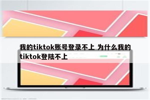 我的tiktok账号登录不上 为什么我的tiktok登陆不上