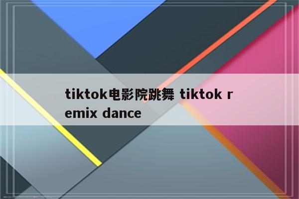 tiktok电影院跳舞 tiktok remix dance