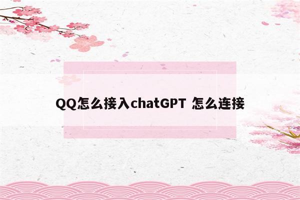 QQ怎么接入chatGPT 怎么连接