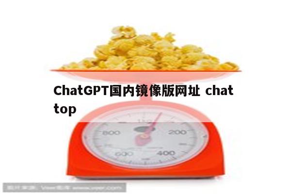 ChatGPT国内镜像版网址 chat top