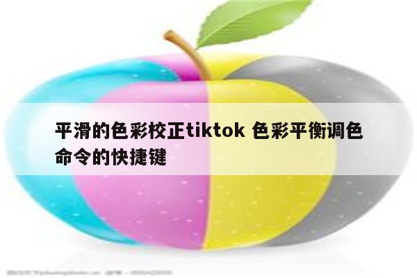 平滑的色彩校正tiktok 色彩平衡调色命令的快捷键