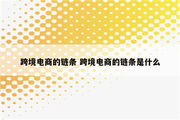 跨境电商的链条 跨境电商的链条是什么