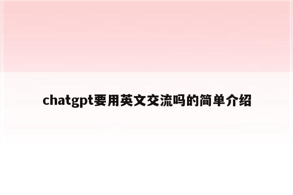 chatgpt要用英文交流吗的简单介绍
