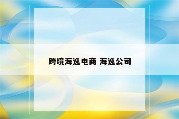 跨境海逸电商 海逸公司