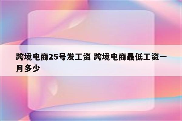 跨境电商25号发工资 跨境电商最低工资一月多少