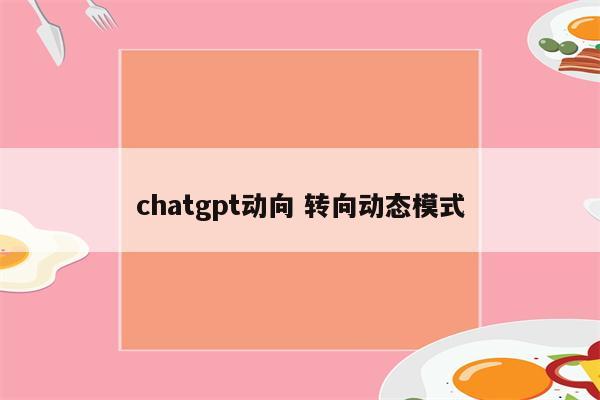chatgpt动向 转向动态模式