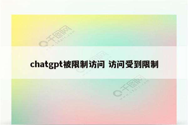 chatgpt被限制访问 访问受到限制
