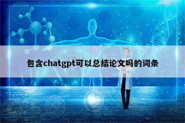包含chatgpt可以总结论文吗的词条
