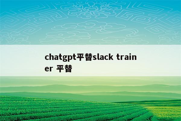chatgpt平替slack trainer 平替