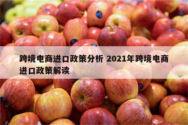 跨境电商进口政策分析 2021年跨境电商进口政策解读