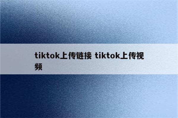 tiktok上传链接 tiktok上传视频