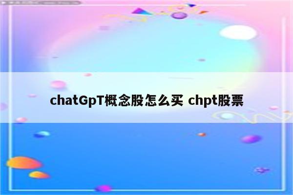 chatGpT概念股怎么买 chpt股票