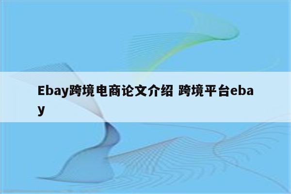 Ebay跨境电商论文介绍 跨境平台ebay