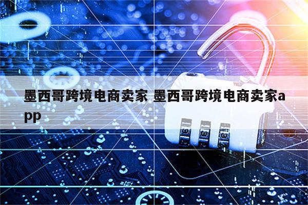 墨西哥跨境电商卖家 墨西哥跨境电商卖家app