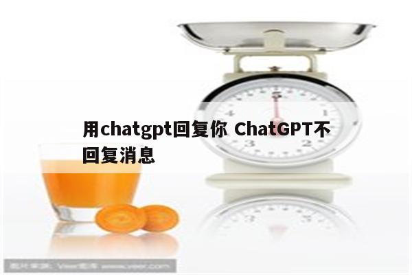 用chatgpt回复你 ChatGPT不回复消息
