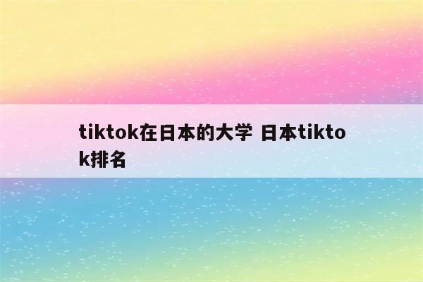 tiktok在日本的大学 日本tiktok排名