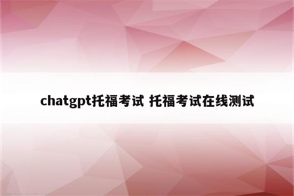 chatgpt托福考试 托福考试在线测试