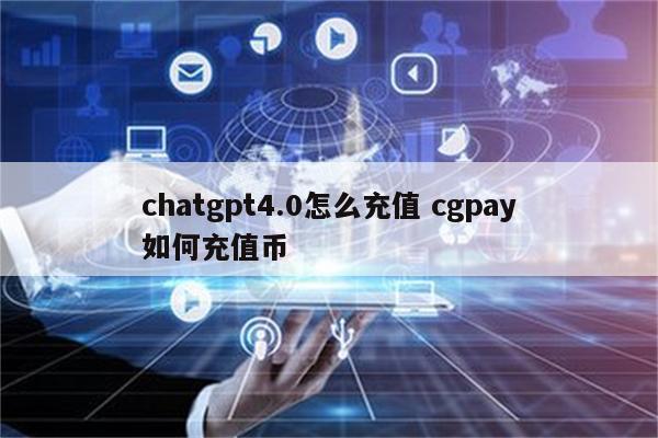 chatgpt4.0怎么充值 cgpay如何充值币