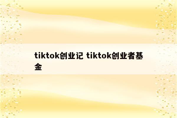 tiktok创业记 tiktok创业者基金