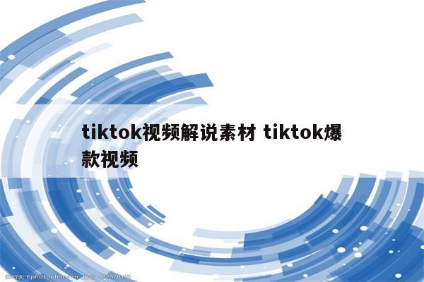 tiktok视频解说素材 tiktok爆款视频